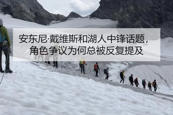 安东尼·戴维斯和湖人中锋话题，角色争议为何总被反复提及