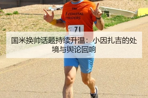 国米换帅话题持续升温：小因扎吉的处境与舆论回响