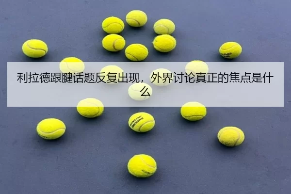 利拉德跟腱话题反复出现，外界讨论真正的焦点是什么